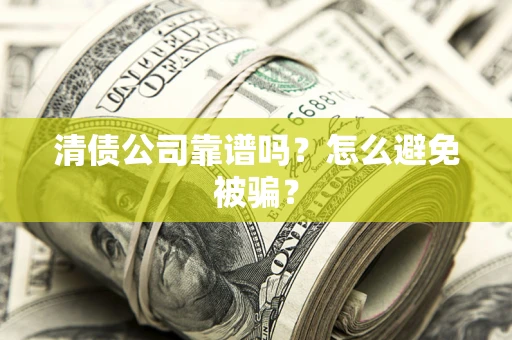 济南清债公司靠谱吗？怎么避免被骗？
