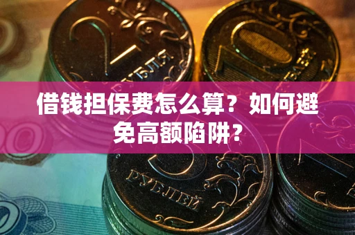 济南借钱担保费怎么算？如何避免高额陷阱？