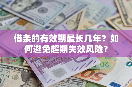 济南借条的有效期最长几年？如何避免超期失效风险？