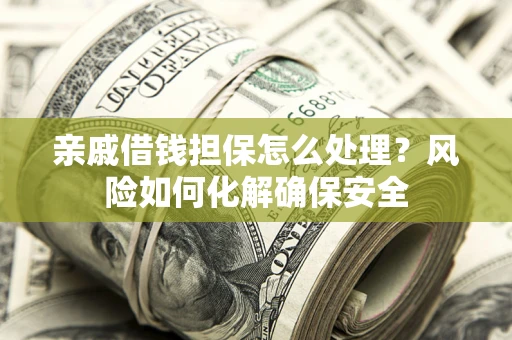 济南亲戚借钱担保怎么处理？风险如何化解确保安全