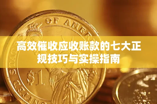 济南高效催收应收账款的七大正规技巧与实操指南