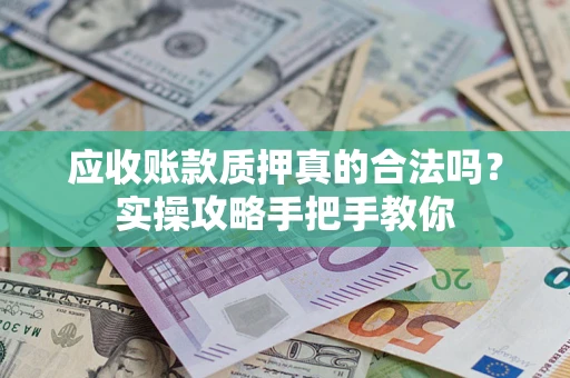 济南应收账款质押真的合法吗？实操攻略手把手教你