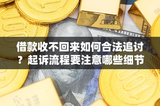 济南借款收不回来如何合法追讨？起诉流程要注意哪些细节？