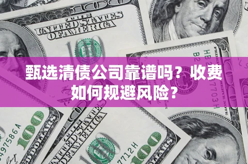 济南甄选清债公司靠谱吗？收费如何规避风险？