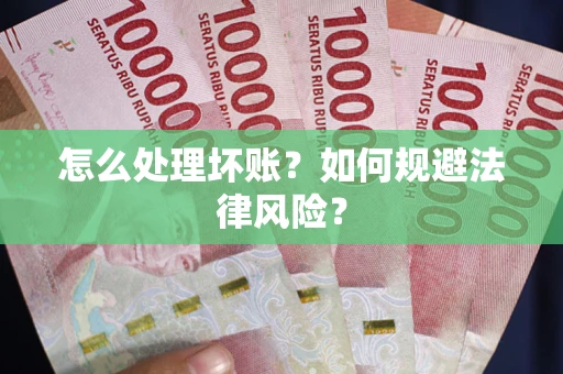 济南怎么处理坏账？如何规避法律风险？