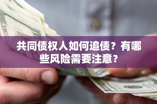 济南共同债权人如何追债？有哪些风险需要注意？