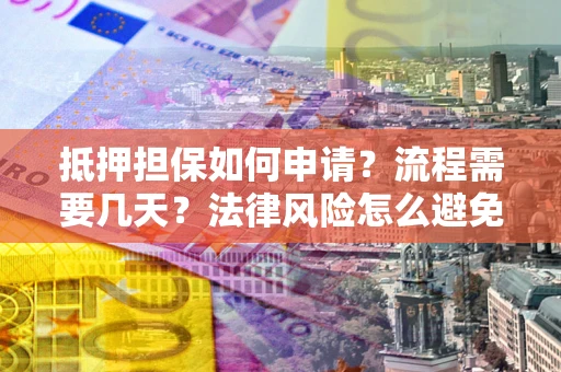 济南抵押担保如何申请？流程需要几天？法律风险怎么避免？避坑指南