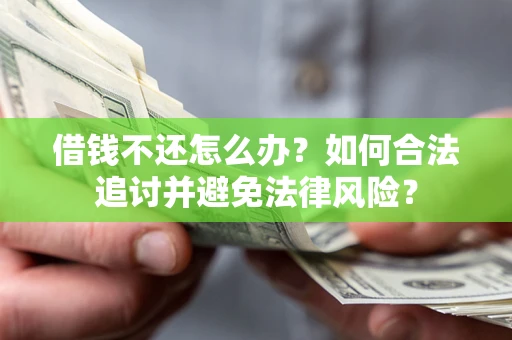 济南借钱不还怎么办？如何合法追讨并避免法律风险？