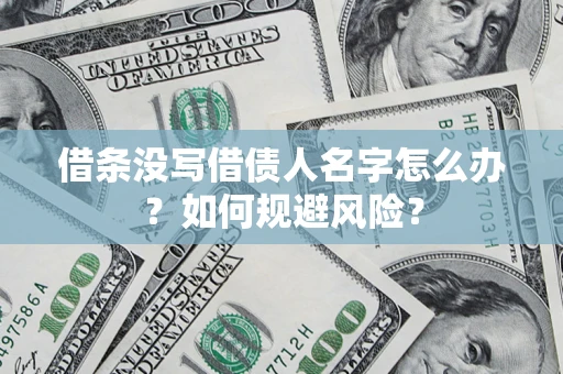 济南借条没写借债人名字怎么办？如何规避风险？