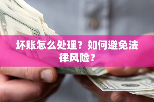 济南坏账怎么处理？如何避免法律风险？