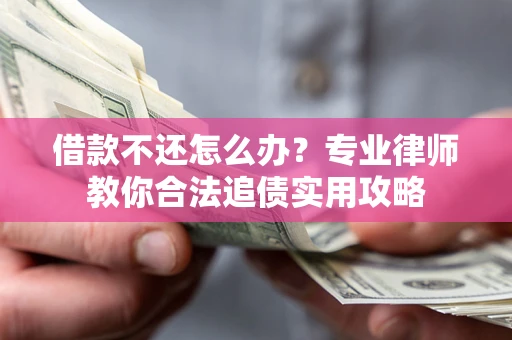 济南借款不还怎么办？专业律师教你合法追债实用攻略
