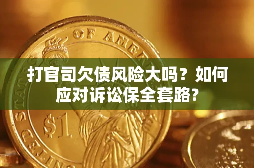 济南打官司欠债风险大吗？如何应对诉讼保全套路？