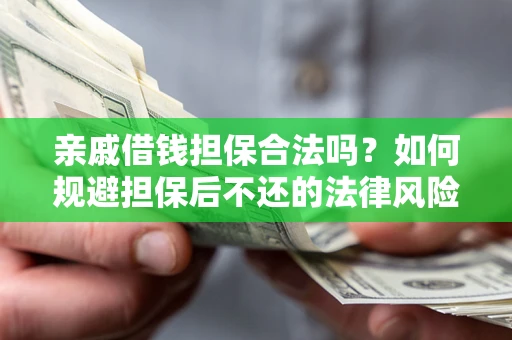 济南亲戚借钱担保合法吗？如何规避担保后不还的法律风险？