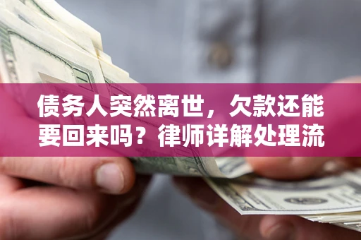 济南债务人突然离世，欠款还能要回来吗？律师详解处理流程