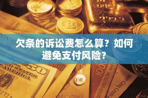 济南欠条的诉讼费怎么算？如何避免支付风险？