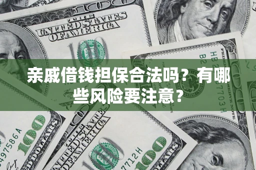 济南亲戚借钱担保合法吗？有哪些风险要注意？