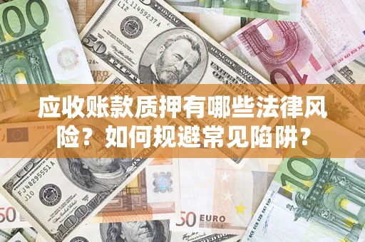 济南应收账款质押有哪些法律风险？如何规避常见陷阱？