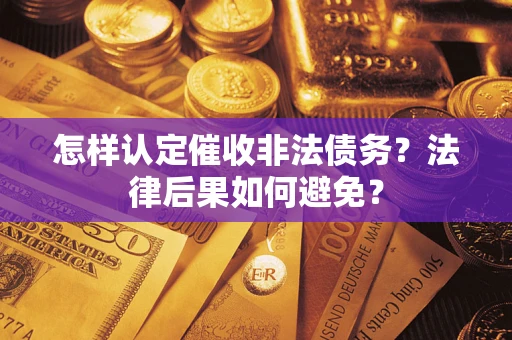 济南怎样认定催收非法债务？法律后果如何避免？