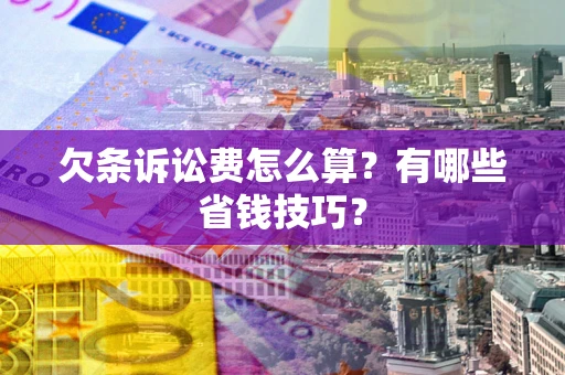 济南欠条诉讼费怎么算？有哪些省钱技巧？