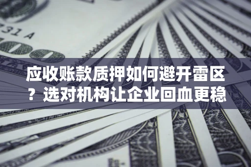 济南应收账款质押如何避开雷区？选对机构让企业回血更稳
