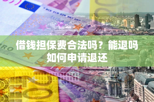 济南借钱担保费合法吗？能退吗如何申请退还