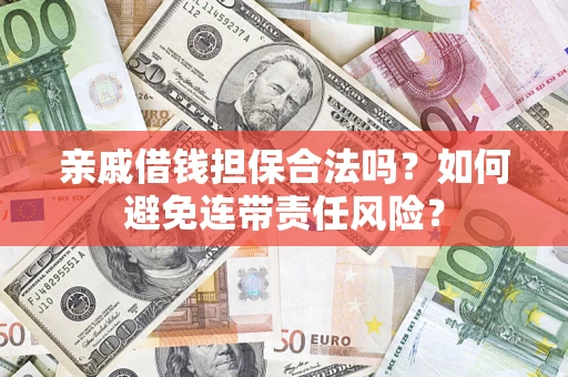 济南亲戚借钱担保合法吗？如何避免连带责任风险？