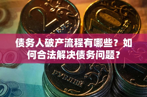 济南债务人破产流程有哪些？如何合法解决债务问题？