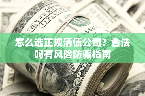 济南怎么选正规清债公司？合法吗有风险防骗指南