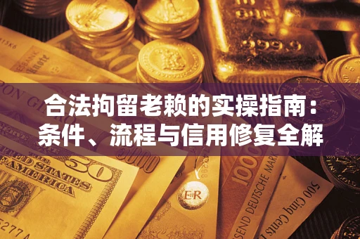 济南合法拘留老赖的实操指南:条件、流程与信用修复全解析 济南合法拘留老赖的实操指南:条件、流程与信用修复全解析