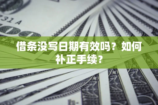 济南借条没写日期有效吗？如何补正手续？