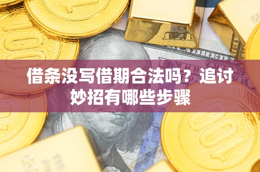 济南借条没写借期合法吗？追讨妙招有哪些步骤