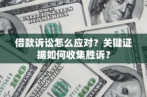 济南借款诉讼怎么应对？关键证据如何收集胜诉？