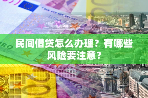 济南民间借贷怎么办理？有哪些风险要注意？