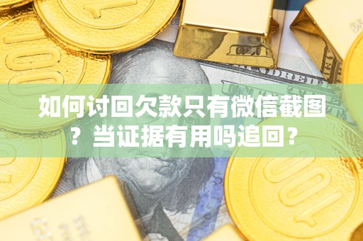 济南如何讨回欠款只有微信截图？当证据有用吗追回？