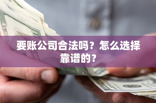 济南要账公司合法吗？怎么选择靠谱的？