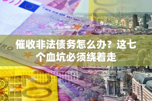 济南催收非法债务怎么办？这七个血坑必须绕着走