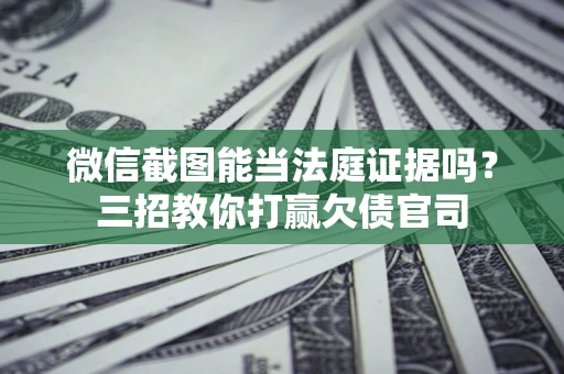 济南微信截图能当法庭证据吗？三招教你打赢欠债官司