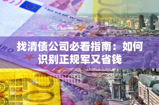 济南找清债公司必看指南：如何识别正规军又省钱