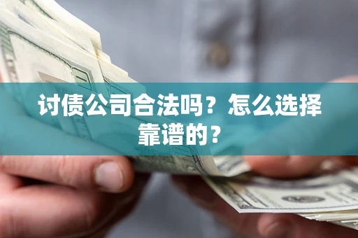 济南讨债公司合法吗？怎么选择靠谱的？