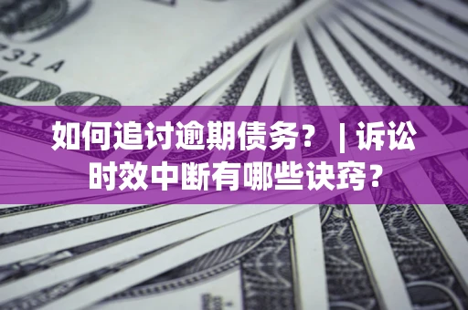 济南如何追讨逾期债务？ | 诉讼时效中断有哪些诀窍？
