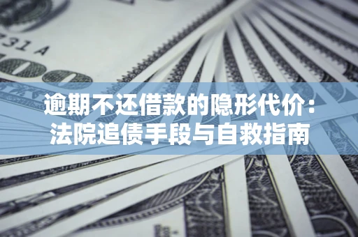 济南逾期不还借款的隐形代价：法院追债手段与自救指南