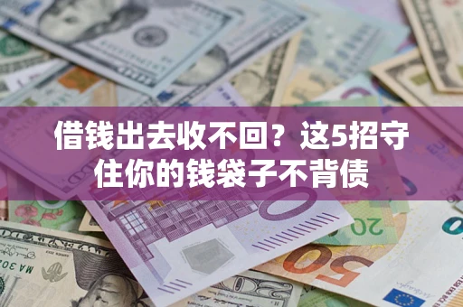 济南借钱出去收不回？这5招守住你的钱袋子不背债