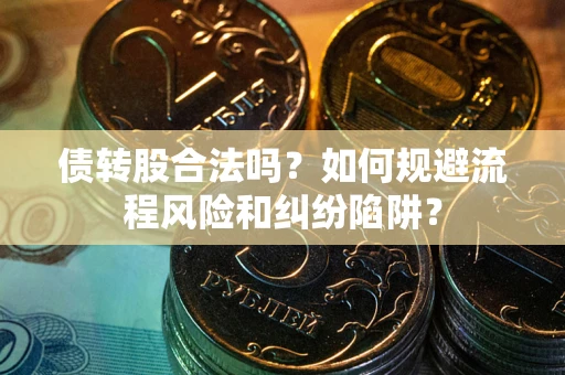 济南债转股合法吗？如何规避流程风险和纠纷陷阱？