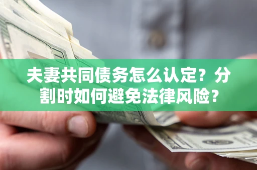 济南夫妻共同债务怎么认定？分割时如何避免法律风险？