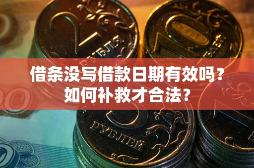 济南借条没写借款日期有效吗？如何补救才合法？