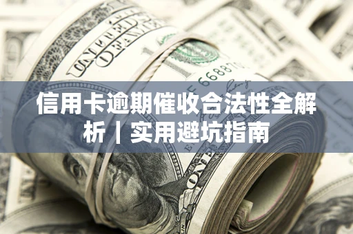 济南信用卡逾期催收合法性全解析｜实用避坑指南