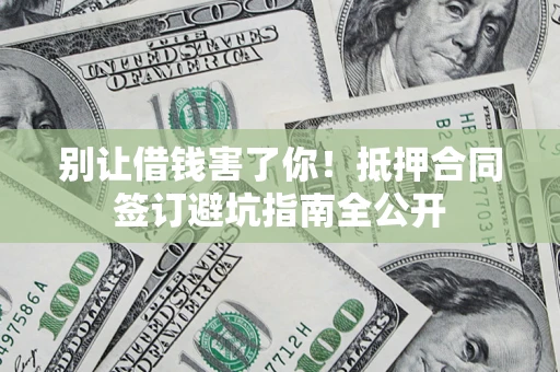 济南别让借钱害了你！抵押合同签订避坑指南全公开