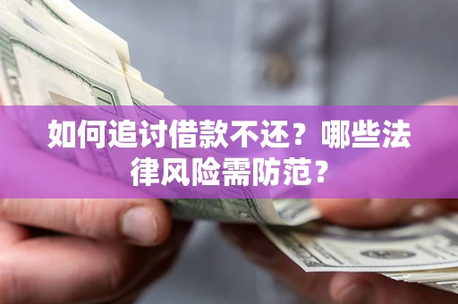 济南如何追讨借款不还？哪些法律风险需防范？
