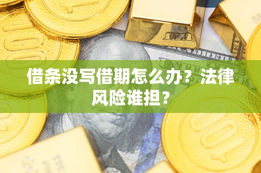 济南借条没写借期怎么办？法律风险谁担？