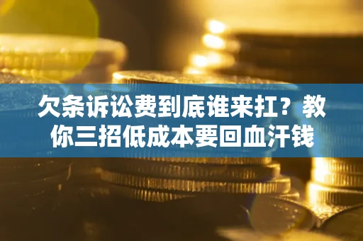 济南欠条诉讼费到底谁来扛？教你三招低成本要回血汗钱